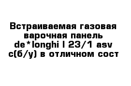 Встраиваемая газовая варочная панель de*longhi I 23/1 asv c(б/у) в отличном сост